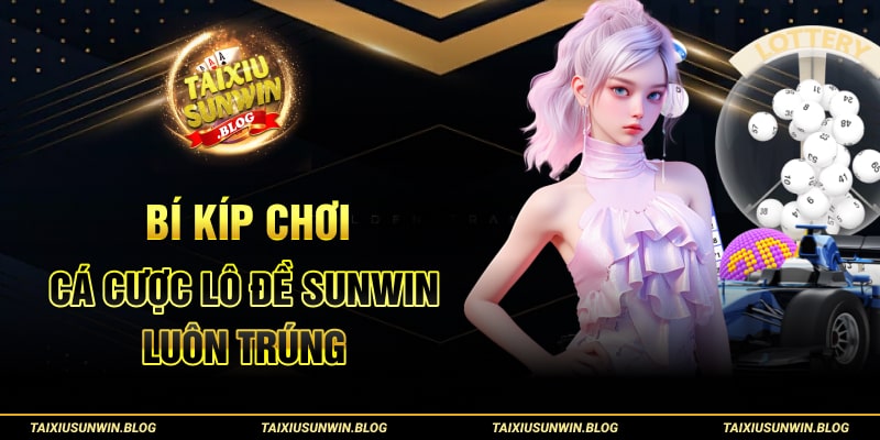 Các hình thức lô đề Sunwin và kinh nghiệm chơi lô chuẩn 3 Bí kíp chơi cá cược lô đề Sunwin luôn trúng