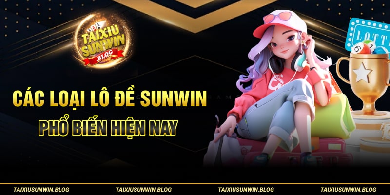 Các hình thức lô đề Sunwin và kinh nghiệm chơi lô chuẩn 2 Các loại lô đề Sunwin phổ biến hiện nay