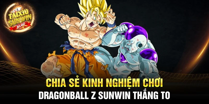 Cách chơi game nổ hũ DragonBall Z Sunwin ăn hũ cực to 2024 3 Chia sẻ kinh nghiệm chơi DragonBall Z Sunwin thắng to