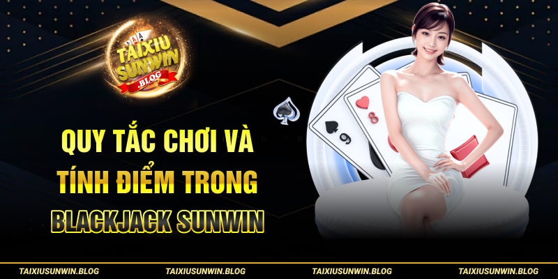 Blackjack Sunwin - Khám phá game bài đình đám, thú vị 2024 2 Quy tắc chơi và tính điểm trong Blackjack Sunwin