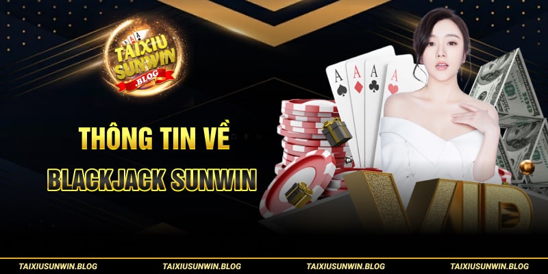 Blackjack Sunwin - Khám phá game bài đình đám, thú vị 2024 1 Thông tin về Blackjack Sunwin