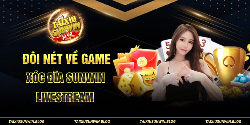 Hướng dẫn Xóc Đĩa Sunwin Livestream chi tiết cho cược thủ 1 Đôi nét về game Xóc Đĩa Sunwin Livestream