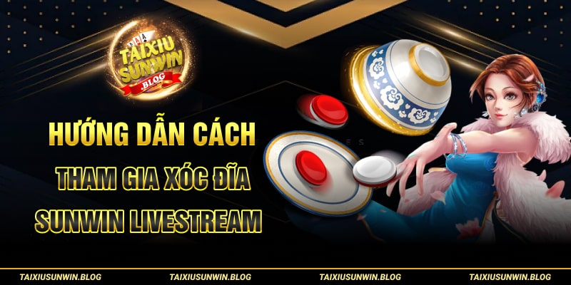 Hướng dẫn Xóc Đĩa Sunwin Livestream chi tiết cho cược thủ 3 Hướng dẫn cách tham gia Xóc Đĩa Sunwin Livestream