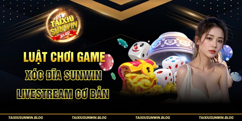 Hướng dẫn Xóc Đĩa Sunwin Livestream chi tiết cho cược thủ 2 Luật chơi game Xóc Đĩa Sunwin Livestream cơ bản