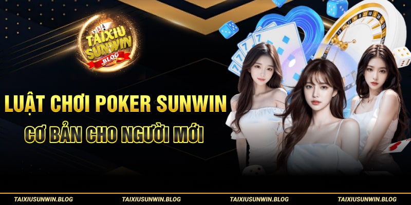 Bí kíp chơi Poker Sunwin luôn thắng được cao thủ áp dụng 1 Luật chơi Poker Sunwin cơ bản cho người mới