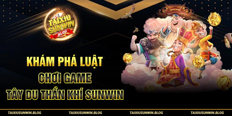 Tây Du Thần Khí Sunwin: Chuyến Phiêu Lưu Săn Thưởng Uy Tín 2 Khám phá luật chơi game Tây Du Thần Khí Sunwin