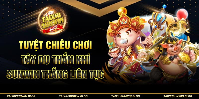Tây Du Thần Khí Sunwin: Chuyến Phiêu Lưu Săn Thưởng Uy Tín 3 Tuyệt chiêu chơi Tây Du Thần Khí Sunwin thắng liên tục