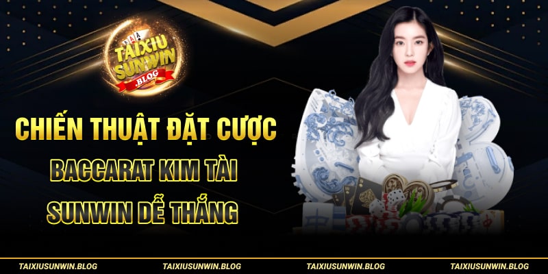 Chia sẻ chiến thuật đánh Baccarat Kim Tài Sunwin cực chuẩn 3 Chiến thuật đặt cược Baccarat Kim Tài Sunwin dễ thắng