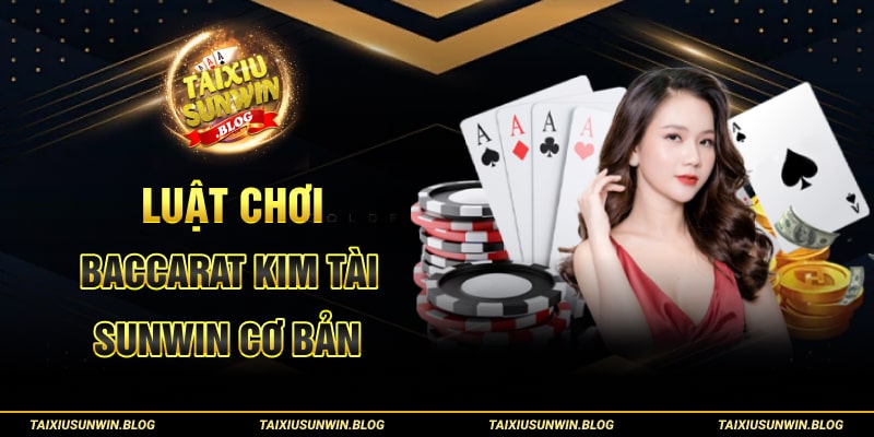 Chia sẻ chiến thuật đánh Baccarat Kim Tài Sunwin cực chuẩn 2 Luật chơi Baccarat Kim Tài Sunwin cơ bản