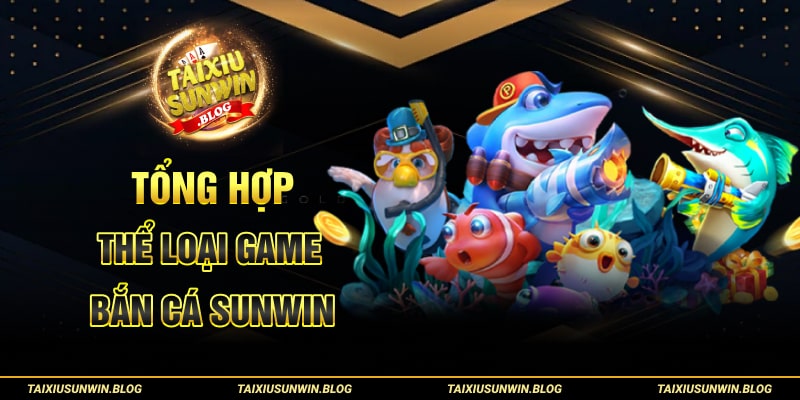 Khám phá game Bắn cá Tài xỉu Sunwin và thủ thuật chơi thắng to 2 Tổng hợp thể loại game Bắn Cá Tài xỉu Sunwin